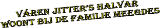 v�REN JITTER�S HALVAR Woont bij de familie Meegdes